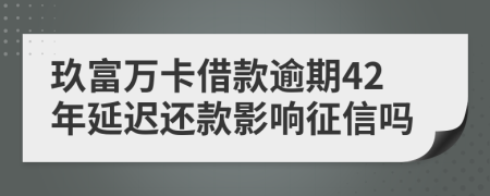 玖富万卡借款逾期42年延迟还款影响征信吗