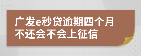 广发e秒贷逾期四个月不还会不会上征信