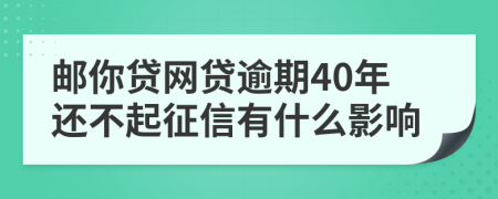 邮你贷网贷逾期40年还不起征信有什么影响