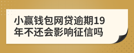 小赢钱包网贷逾期19年不还会影响征信吗