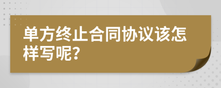 单方终止合同协议该怎样写呢？