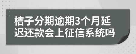 桔子分期逾期3个月延迟还款会上征信系统吗