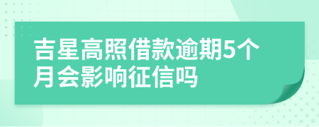 吉星高照借款逾期5个月会影响征信吗