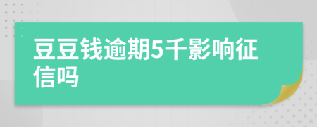 豆豆钱逾期5千影响征信吗