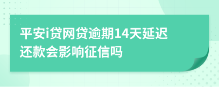 平安i贷网贷逾期14天延迟还款会影响征信吗