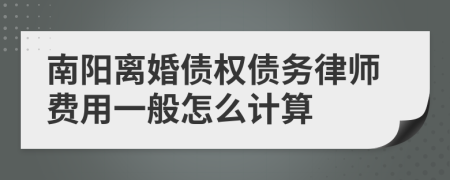 南阳离婚债权债务律师费用一般怎么计算