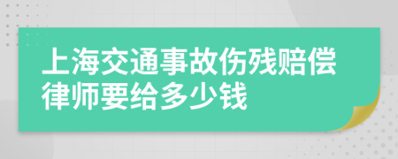 上海交通事故伤残赔偿律师要给多少钱