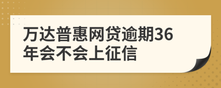 万达普惠网贷逾期36年会不会上征信