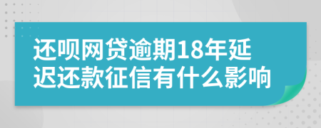 还呗网贷逾期18年延迟还款征信有什么影响