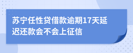 苏宁任性贷借款逾期17天延迟还款会不会上征信