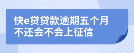 快e贷贷款逾期五个月不还会不会上征信