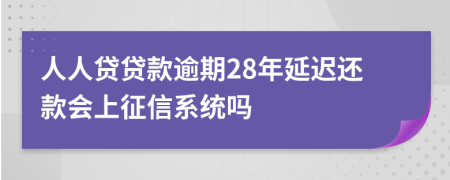 人人贷贷款逾期28年延迟还款会上征信系统吗