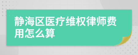 静海区医疗维权律师费用怎么算