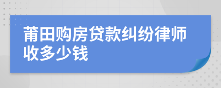 莆田购房贷款纠纷律师收多少钱