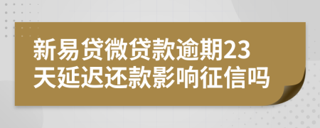 新易贷微贷款逾期23天延迟还款影响征信吗