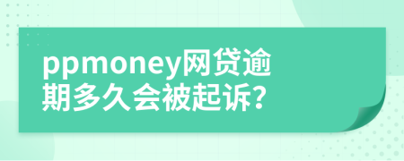 ppmoney网贷逾期多久会被起诉？