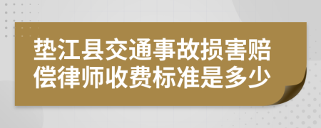 垫江县交通事故损害赔偿律师收费标准是多少