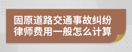 固原道路交通事故纠纷律师费用一般怎么计算