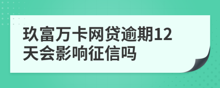 玖富万卡网贷逾期12天会影响征信吗