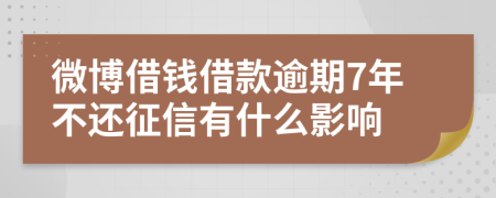 微博借钱借款逾期7年不还征信有什么影响