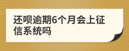 还呗逾期6个月会上征信系统吗