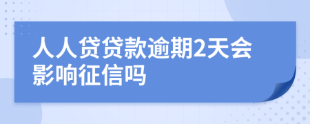 人人贷贷款逾期2天会影响征信吗