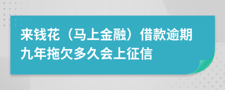 来钱花（马上金融）借款逾期九年拖欠多久会上征信