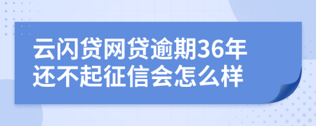 云闪贷网贷逾期36年还不起征信会怎么样