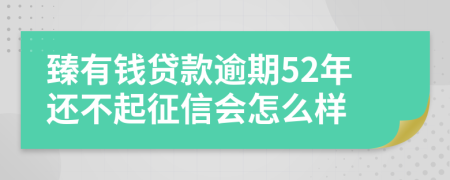 臻有钱贷款逾期52年还不起征信会怎么样