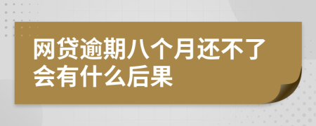 网贷逾期八个月还不了会有什么后果
