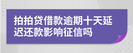 拍拍贷借款逾期十天延迟还款影响征信吗