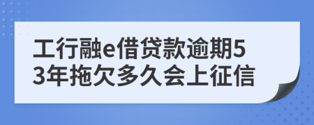 工行融e借贷款逾期53年拖欠多久会上征信