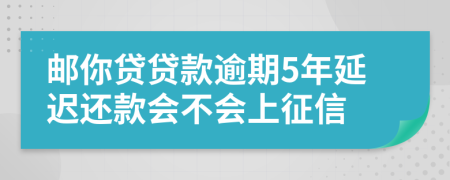 邮你贷贷款逾期5年延迟还款会不会上征信