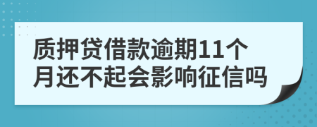 质押贷借款逾期11个月还不起会影响征信吗