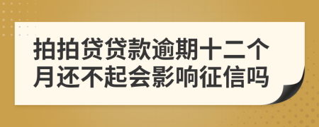 拍拍贷贷款逾期十二个月还不起会影响征信吗