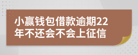 小赢钱包借款逾期22年不还会不会上征信