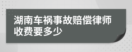 湖南车祸事故赔偿律师收费要多少