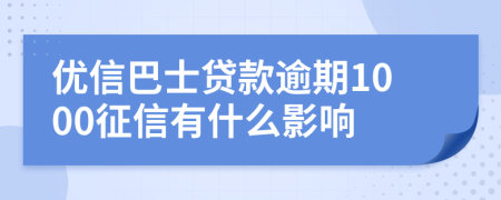 优信巴士贷款逾期1000征信有什么影响