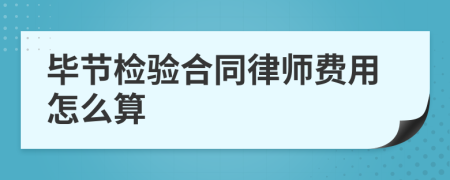 毕节检验合同律师费用怎么算