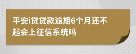 平安i贷贷款逾期6个月还不起会上征信系统吗