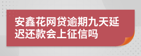 安鑫花网贷逾期九天延迟还款会上征信吗