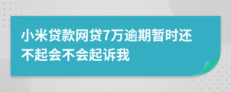 小米贷款网贷7万逾期暂时还不起会不会起诉我