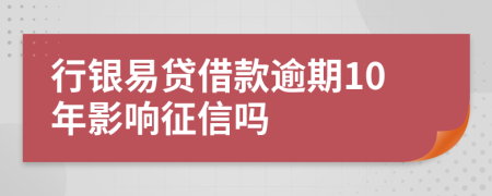 行银易贷借款逾期10年影响征信吗