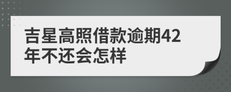 吉星高照借款逾期42年不还会怎样