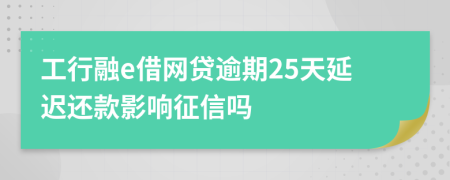 工行融e借网贷逾期25天延迟还款影响征信吗