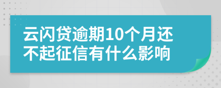 云闪贷逾期10个月还不起征信有什么影响