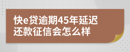 快e贷逾期45年延迟还款征信会怎么样