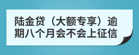 陆金贷（大额专享）逾期八个月会不会上征信