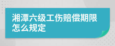 湘潭六级工伤赔偿期限怎么规定
