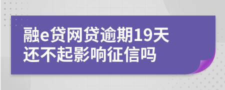 融e贷网贷逾期19天还不起影响征信吗